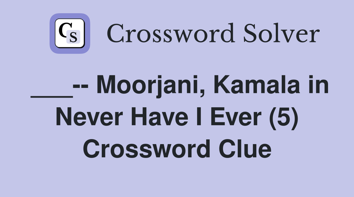 ___-- Moorjani, Kamala in Never Have I Ever (5) Crossword Clue