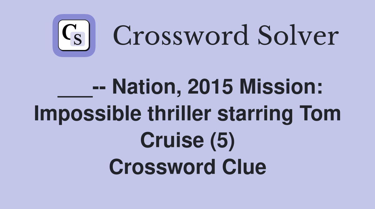 ___-- Nation, 2015 Mission: Impossible thriller starring Tom Cruise (5) Crossword Clue