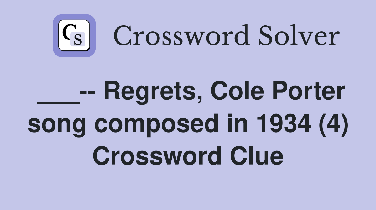 ___-- Regrets, Cole Porter song composed in 1934 (4) Crossword Clue