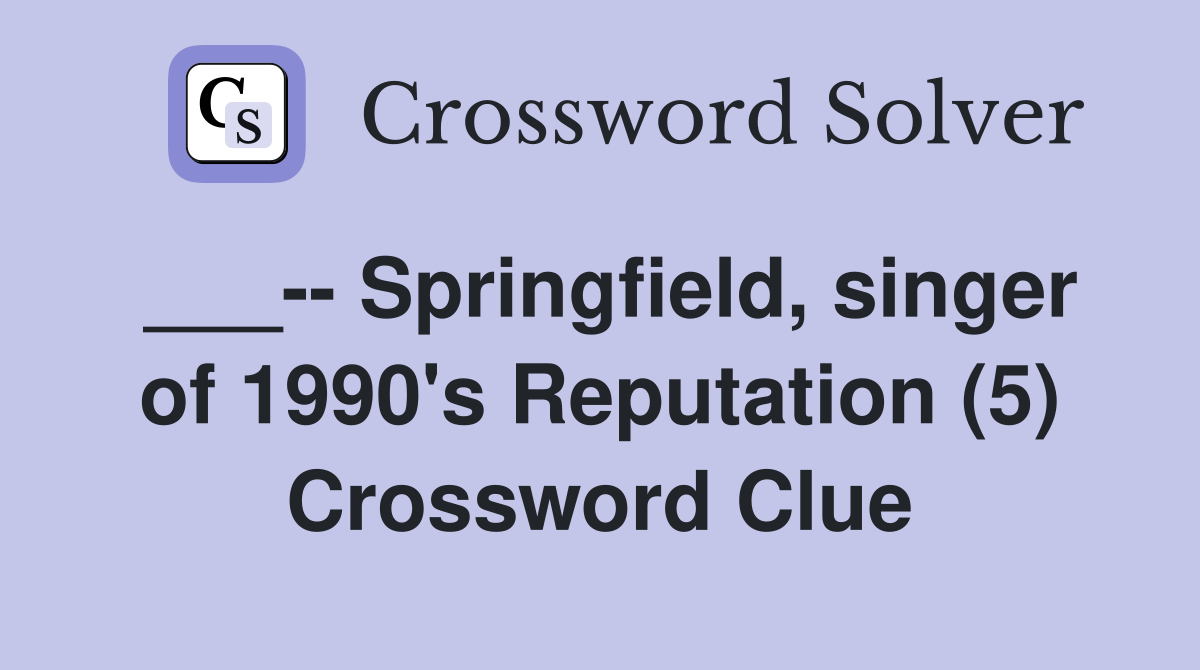 ___-- Springfield, singer of 1990's Reputation (5) Crossword Clue