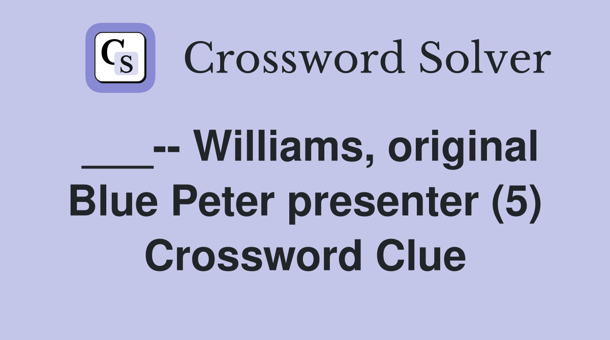 ___-- Williams, original Blue Peter presenter (5) Crossword Clue