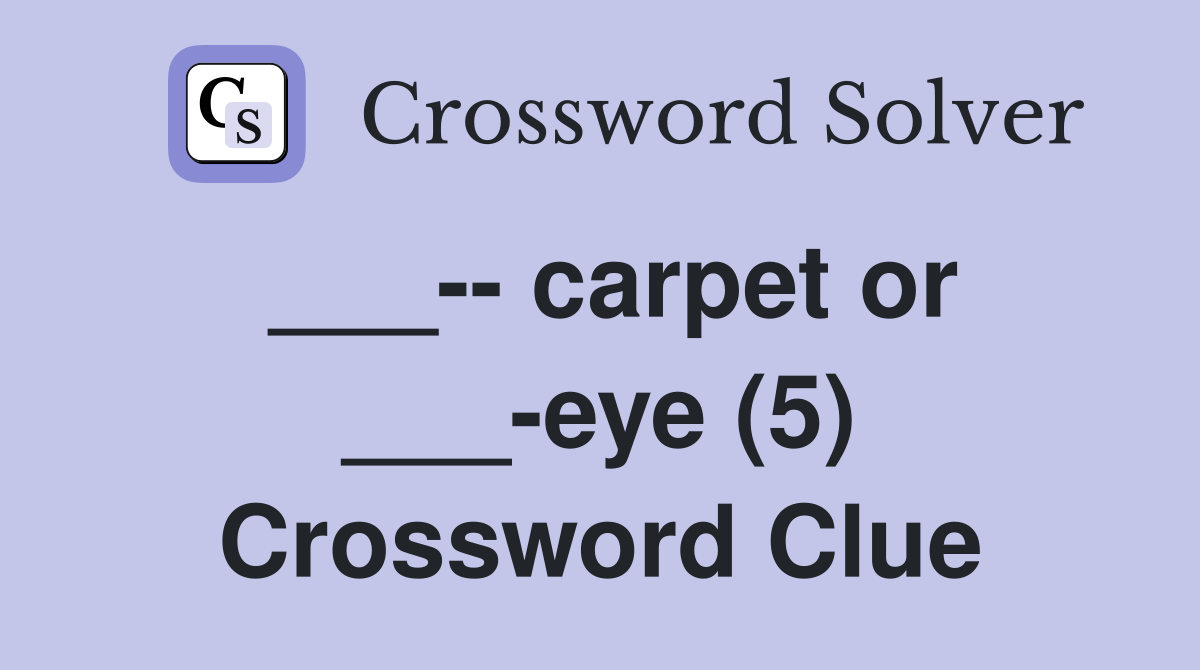 ___-- carpet or ___-eye (5) Crossword Clue