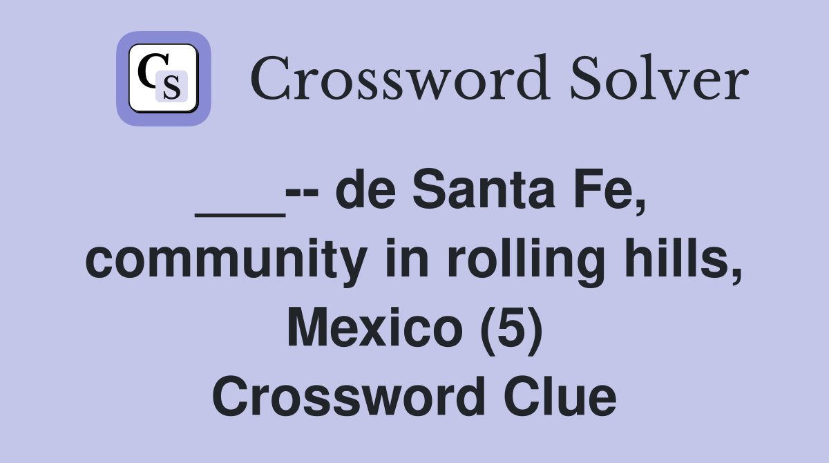 ___-- de Santa Fe, community in rolling hills, Mexico (5) Crossword Clue