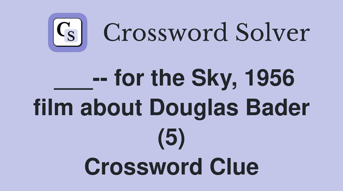 ___-- for the Sky, 1956 film about Douglas Bader (5) Crossword Clue