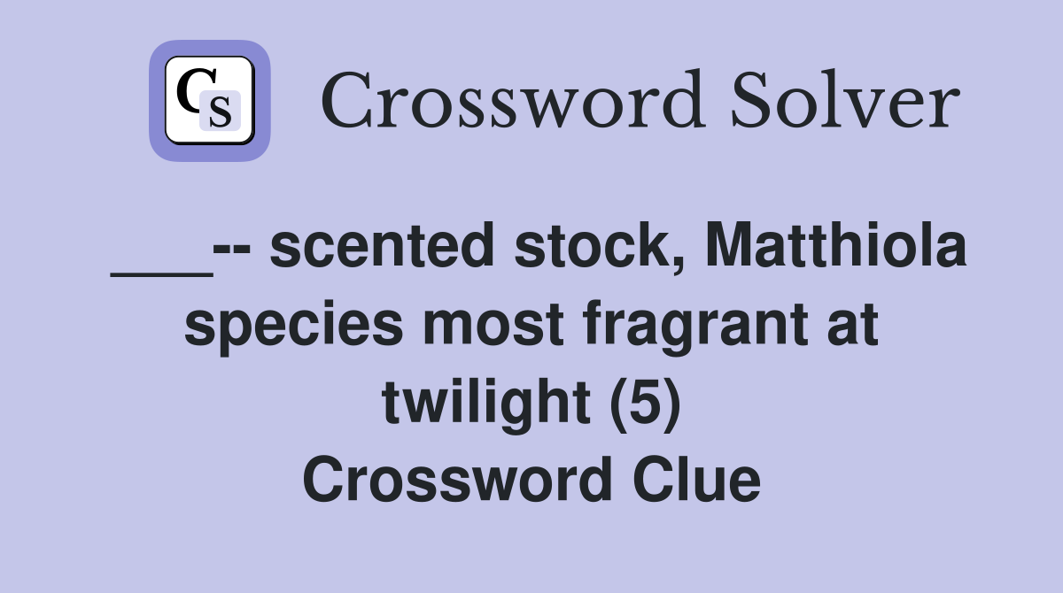___-- scented stock, Matthiola species most fragrant at twilight (5) Crossword Clue