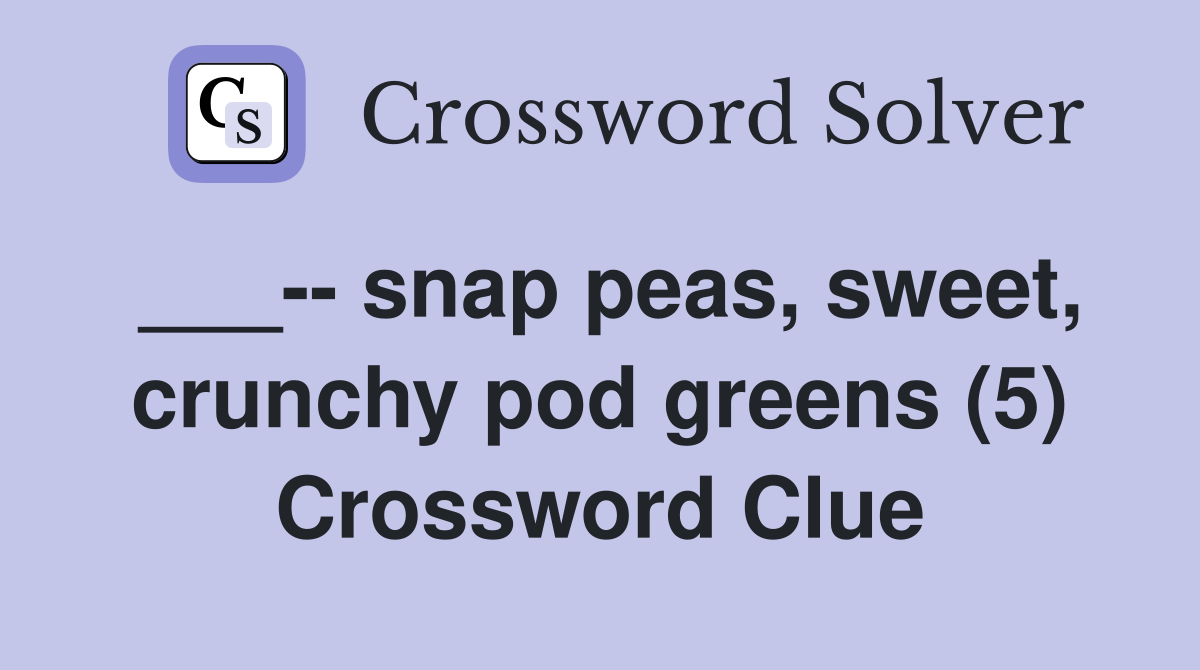 ___-- snap peas, sweet, crunchy pod greens (5) Crossword Clue
