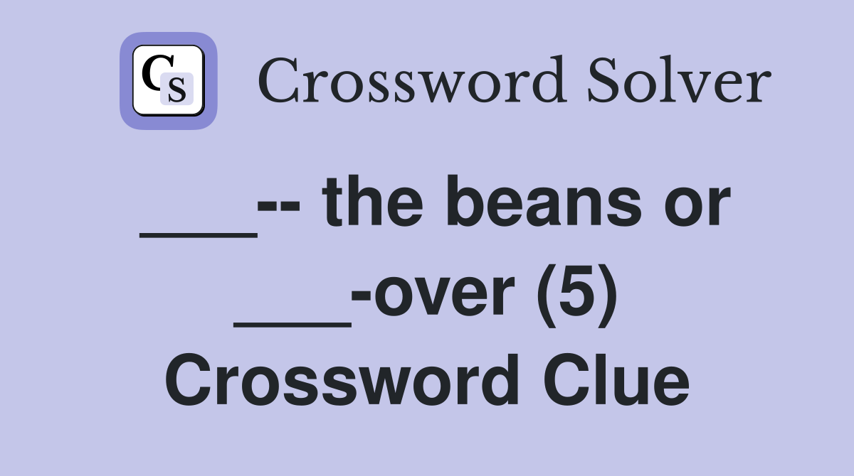___-- the beans or ___-over (5) Crossword Clue