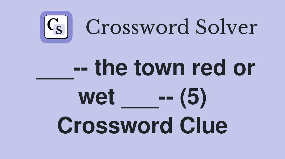 ___-- the town red or wet ___-- (5) Crossword Clue