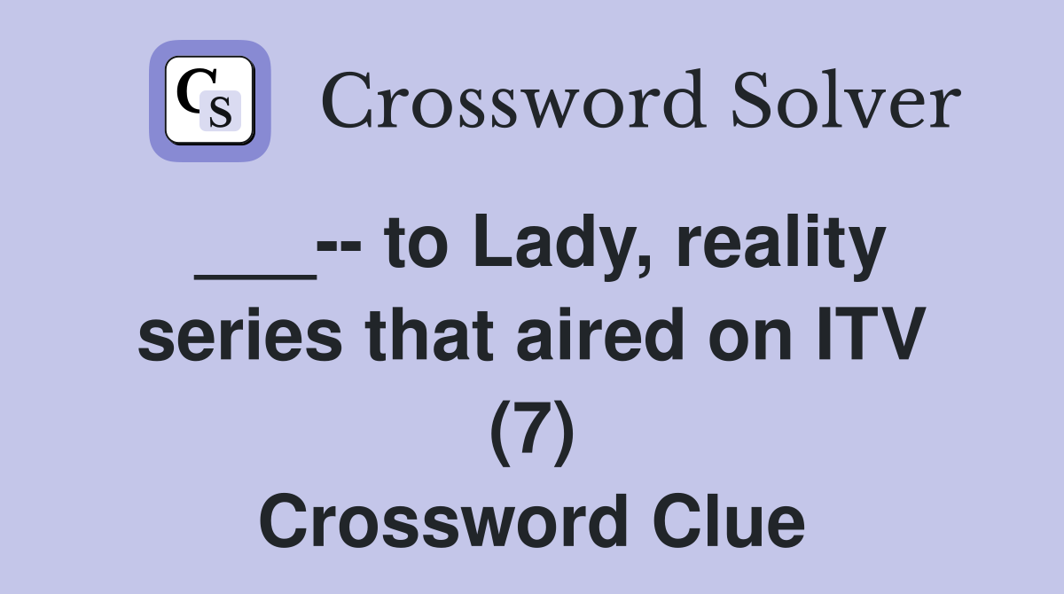 ___-- to Lady, reality series that aired on ITV (7) Crossword Clue