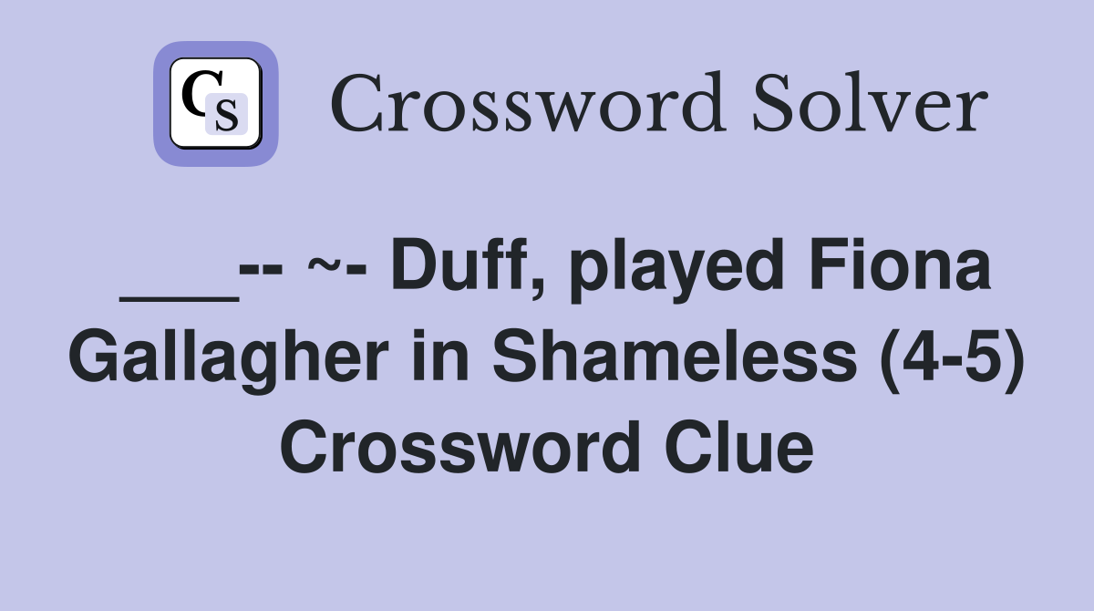 ___-- ~- Duff, played Fiona Gallagher in Shameless (4-5) Crossword Clue