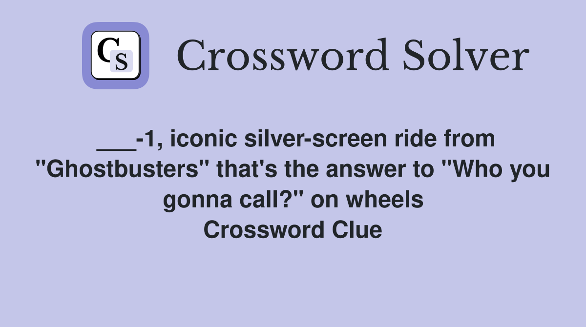 ___-1, iconic silver-screen ride from "Ghostbusters" that's the answer to "Who you gonna call?" on wheels Crossword Clue