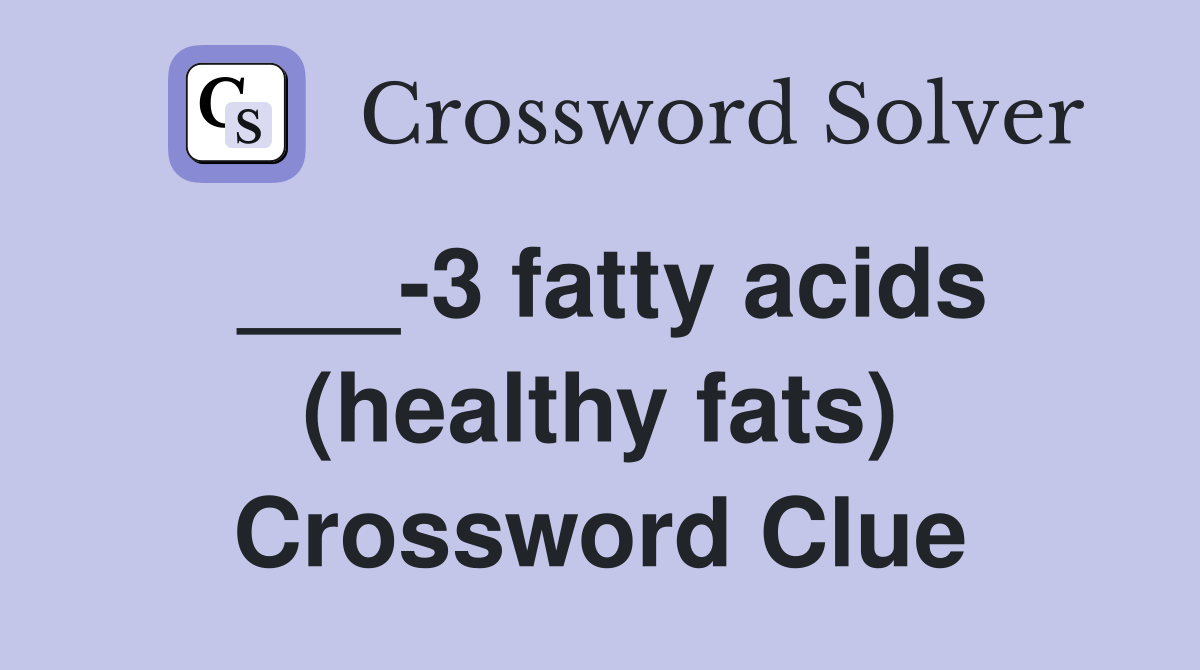 ___-3 fatty acids (healthy fats) Crossword Clue