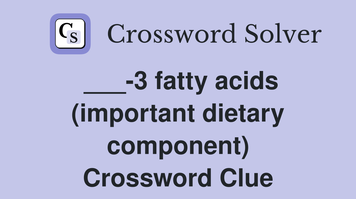 ___-3 fatty acids (important dietary component) Crossword Clue