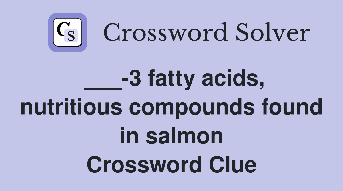___-3 fatty acids, nutritious compounds found in salmon Crossword Clue