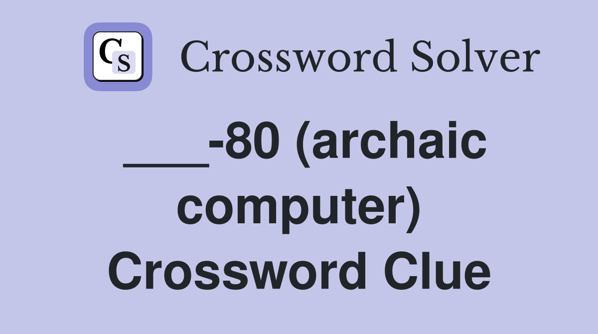___-80 (archaic computer) Crossword Clue