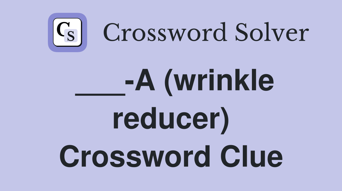 ___-A (wrinkle reducer) Crossword Clue