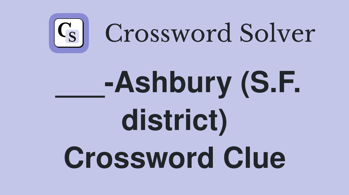 ___-Ashbury (S.F. district) Crossword Clue