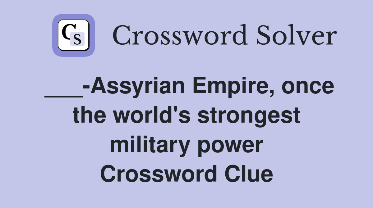 ___-Assyrian Empire, once the world's strongest military power Crossword Clue