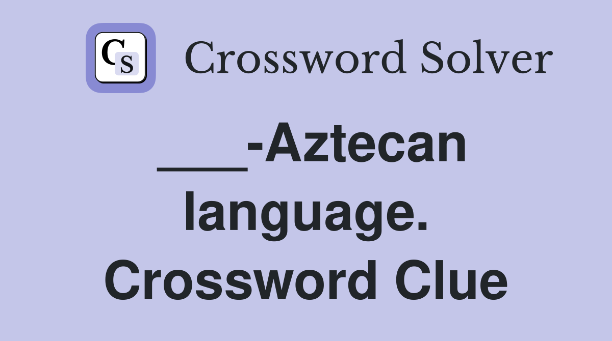 ___-Aztecan language. Crossword Clue