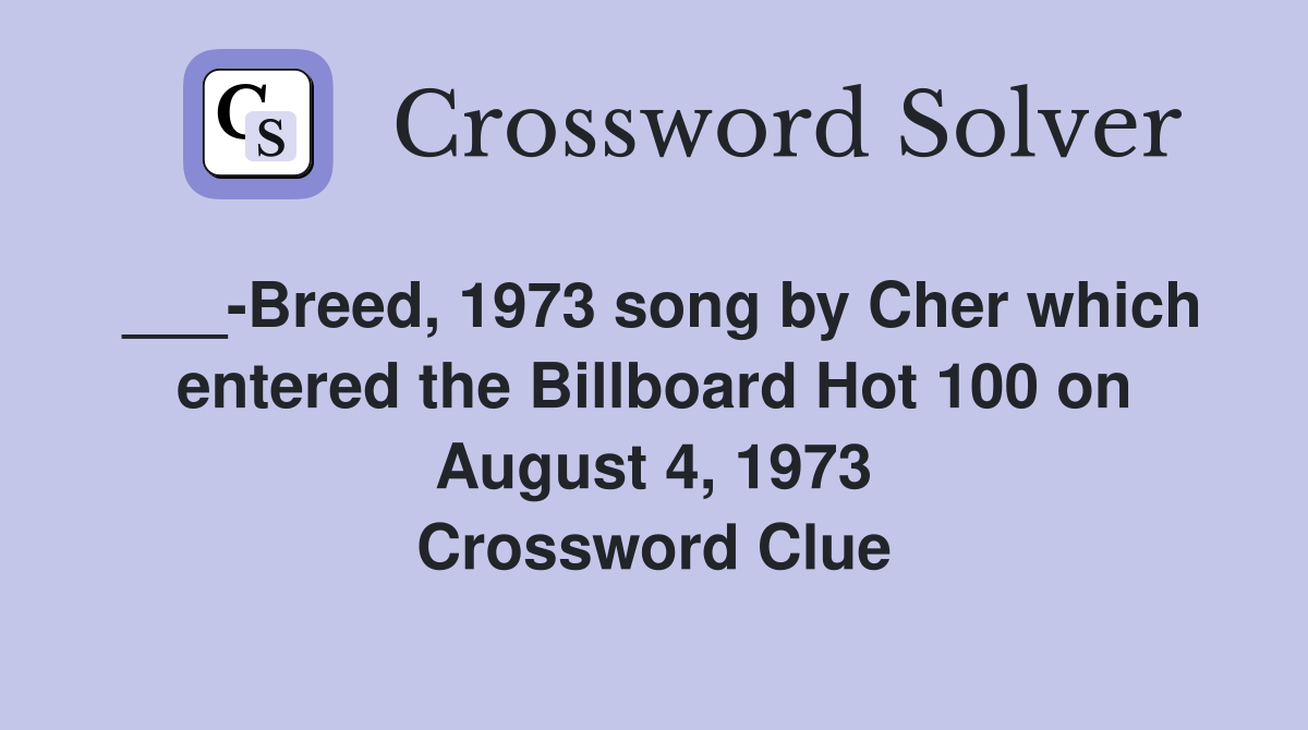___-Breed, 1973 song by Cher which entered the Billboard Hot 100 on August 4, 1973 Crossword Clue