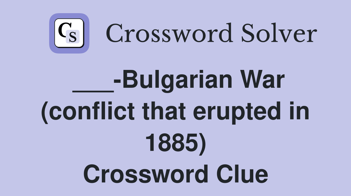 ___-Bulgarian War (conflict that erupted in 1885) Crossword Clue