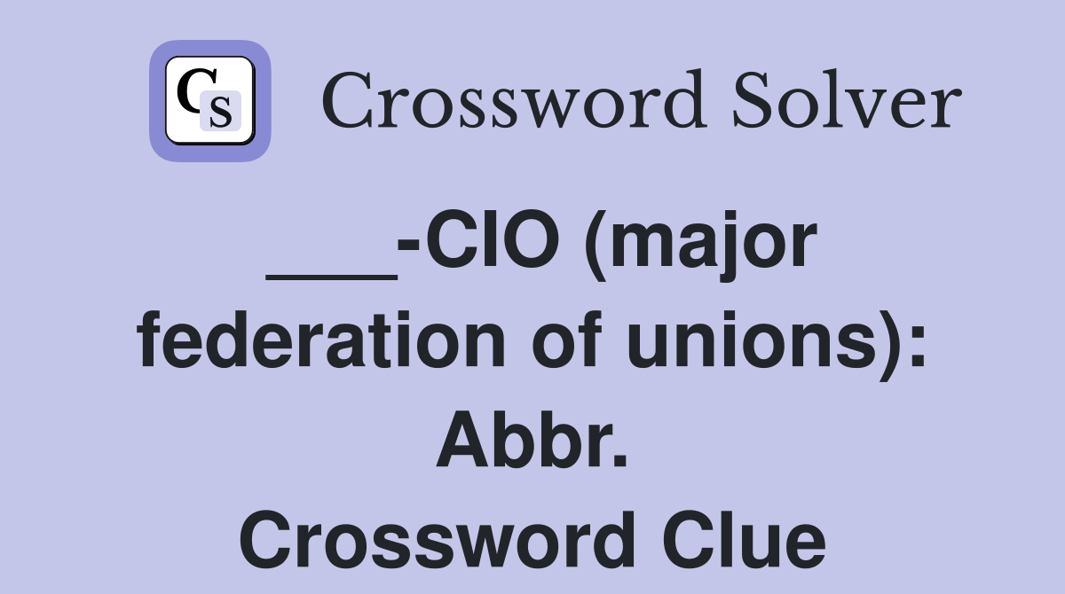 ___-CIO (major federation of unions): Abbr. Crossword Clue