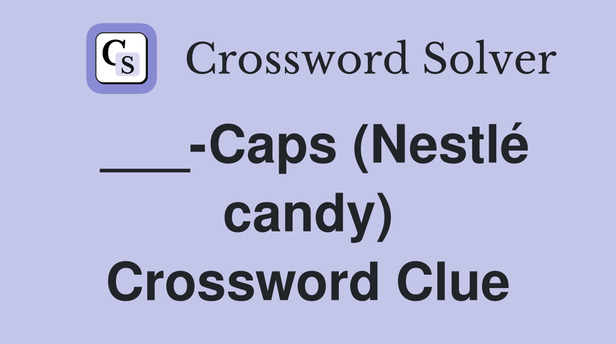 ___-Caps (Nestlé candy) Crossword Clue