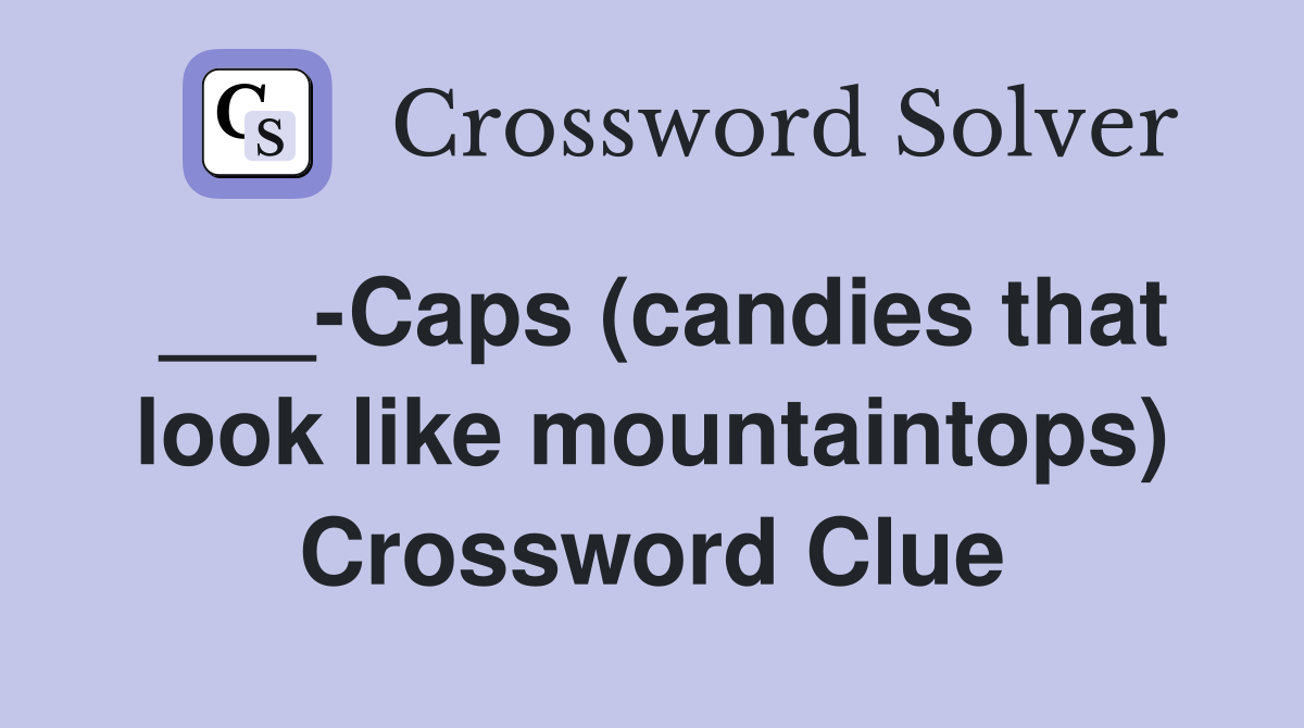 ___-Caps (candies that look like mountaintops) Crossword Clue