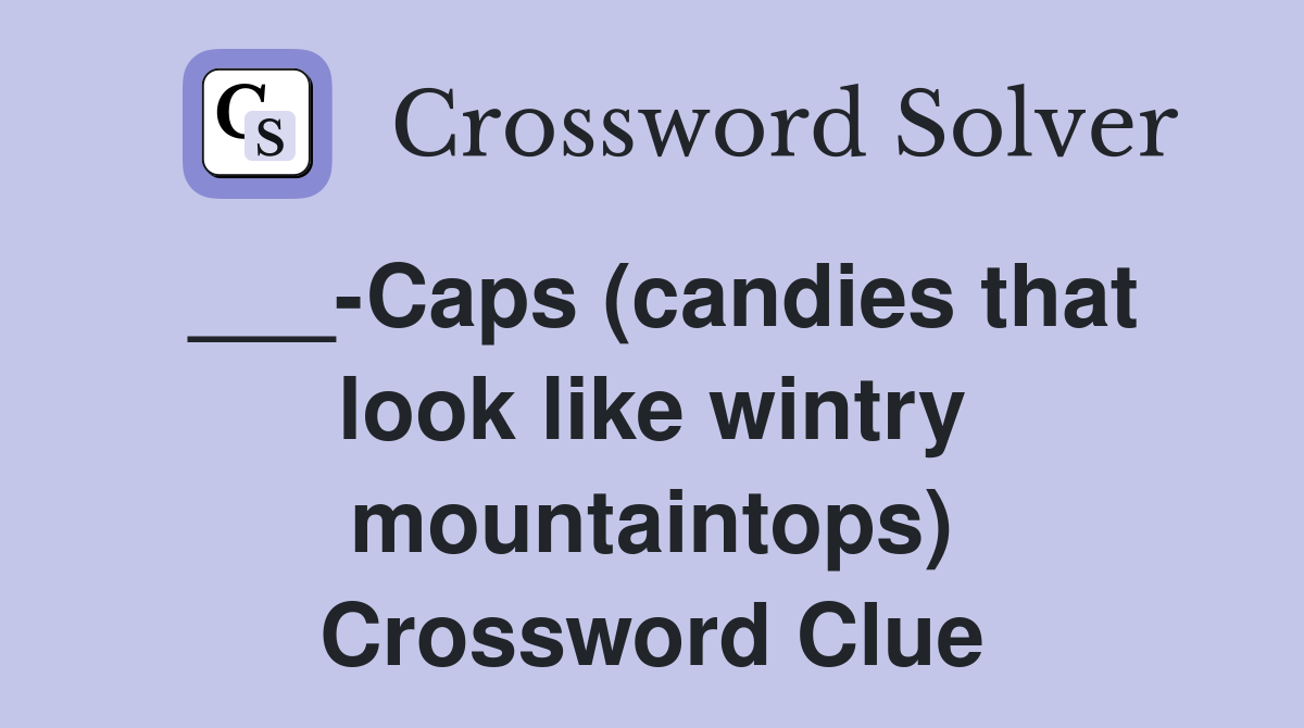 ___-Caps (candies that look like wintry mountaintops) Crossword Clue
