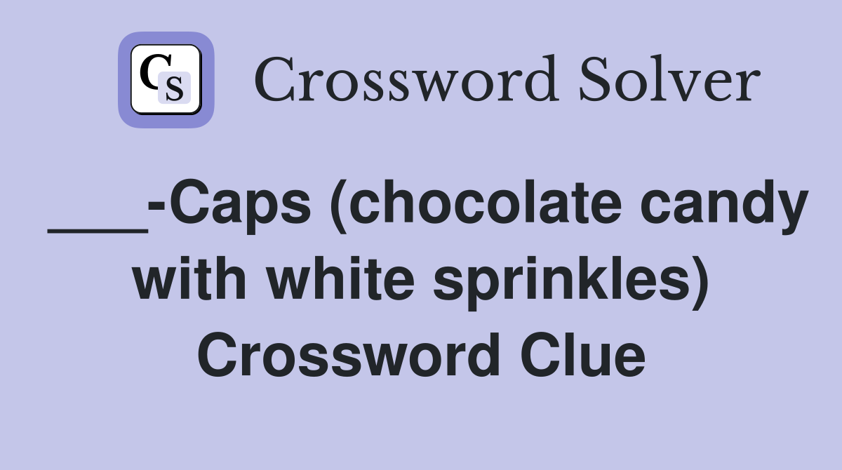 ___-Caps (chocolate candy with white sprinkles) Crossword Clue
