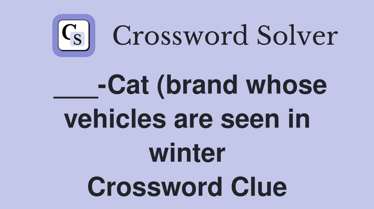 Cat (brand whose vehicles are seen in winter) Crossword Clue Answers Cat (brand whose vehicles are seen in winter) Crossword Clue Answers