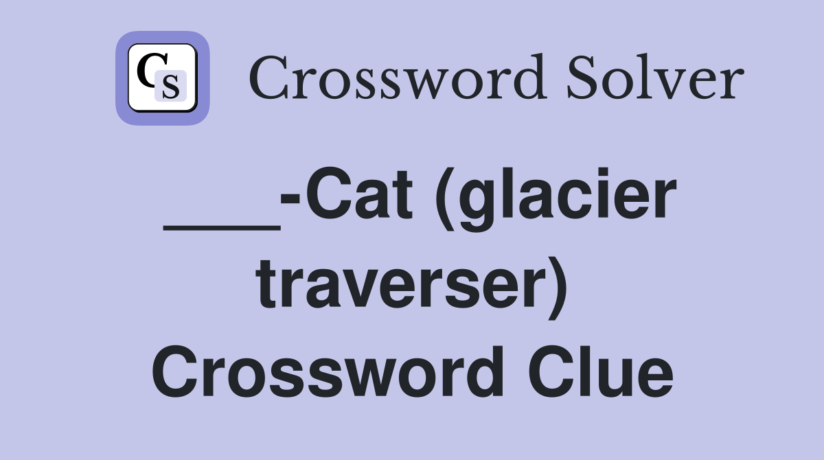___-Cat (glacier traverser) Crossword Clue