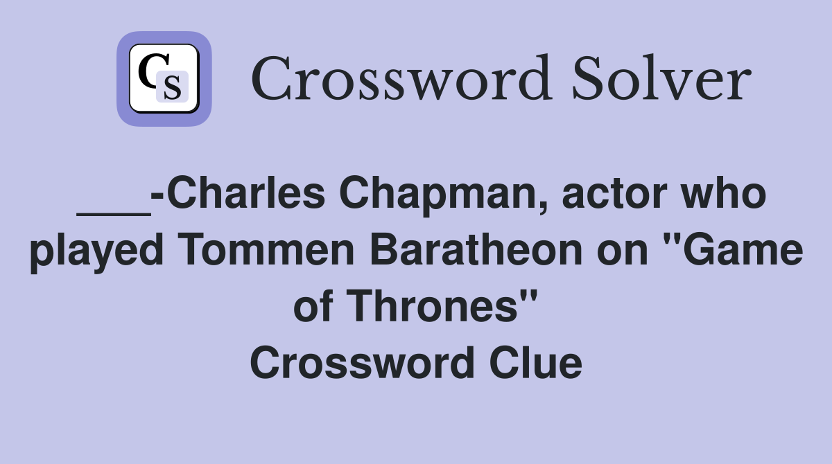 ___-Charles Chapman, actor who played Tommen Baratheon on "Game of Thrones" Crossword Clue