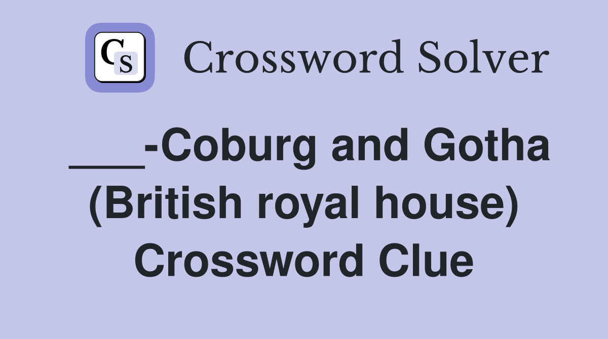 ___-Coburg and Gotha (British royal house) Crossword Clue
