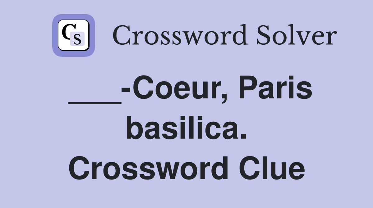 ___-Coeur, Paris basilica. Crossword Clue
