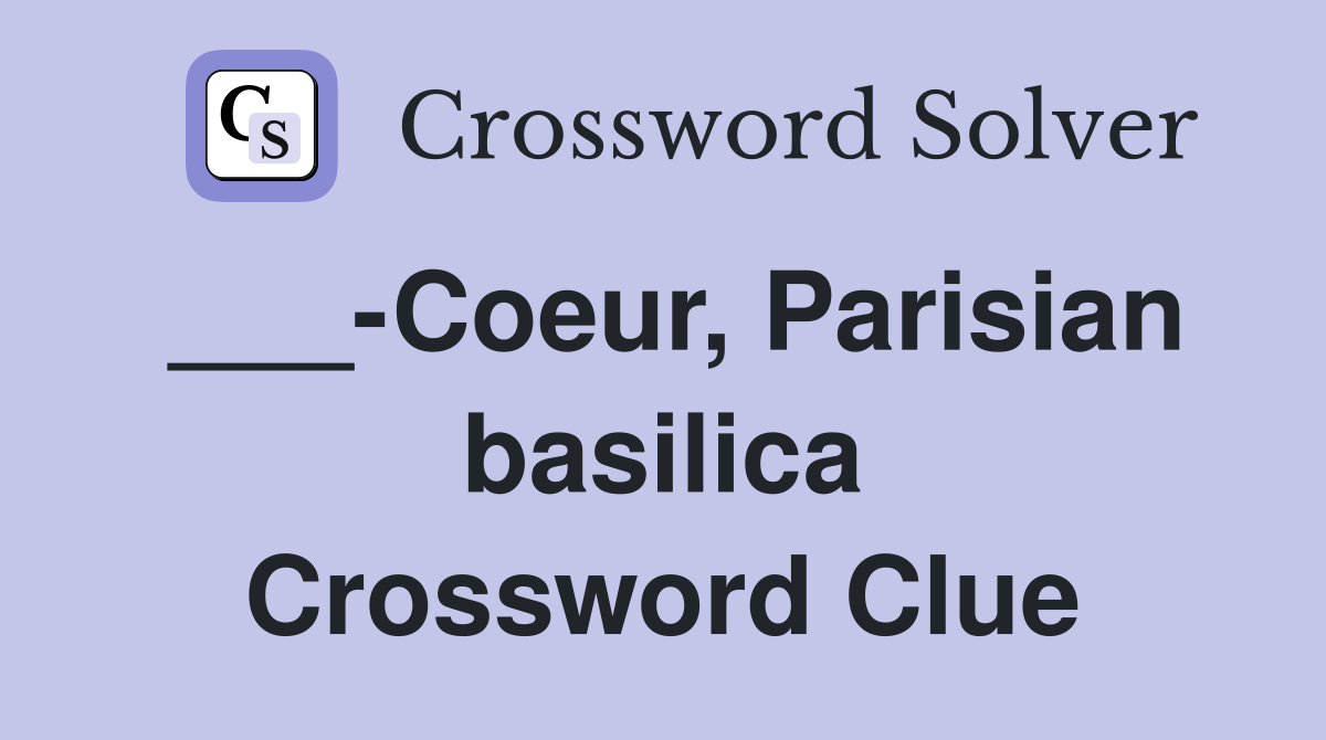 ___-Coeur, Parisian basilica Crossword Clue