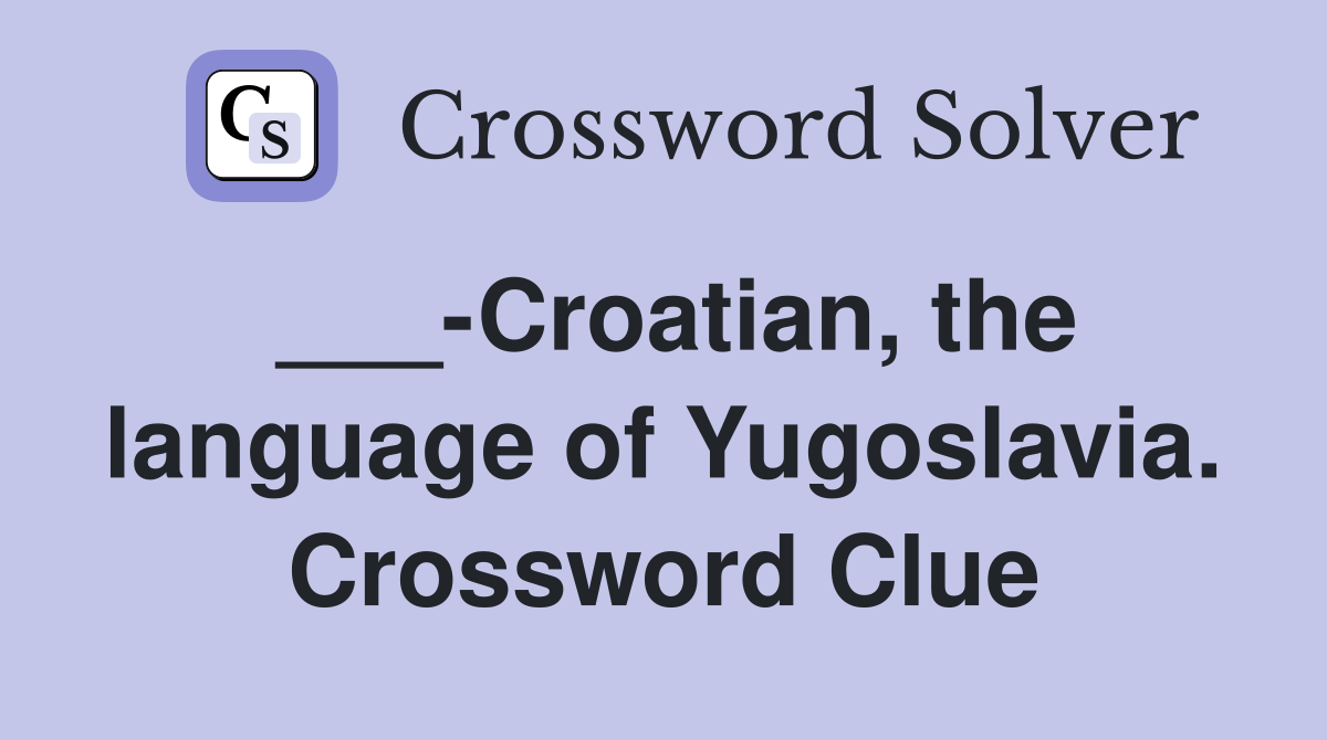 ___-Croatian, the language of Yugoslavia. Crossword Clue
