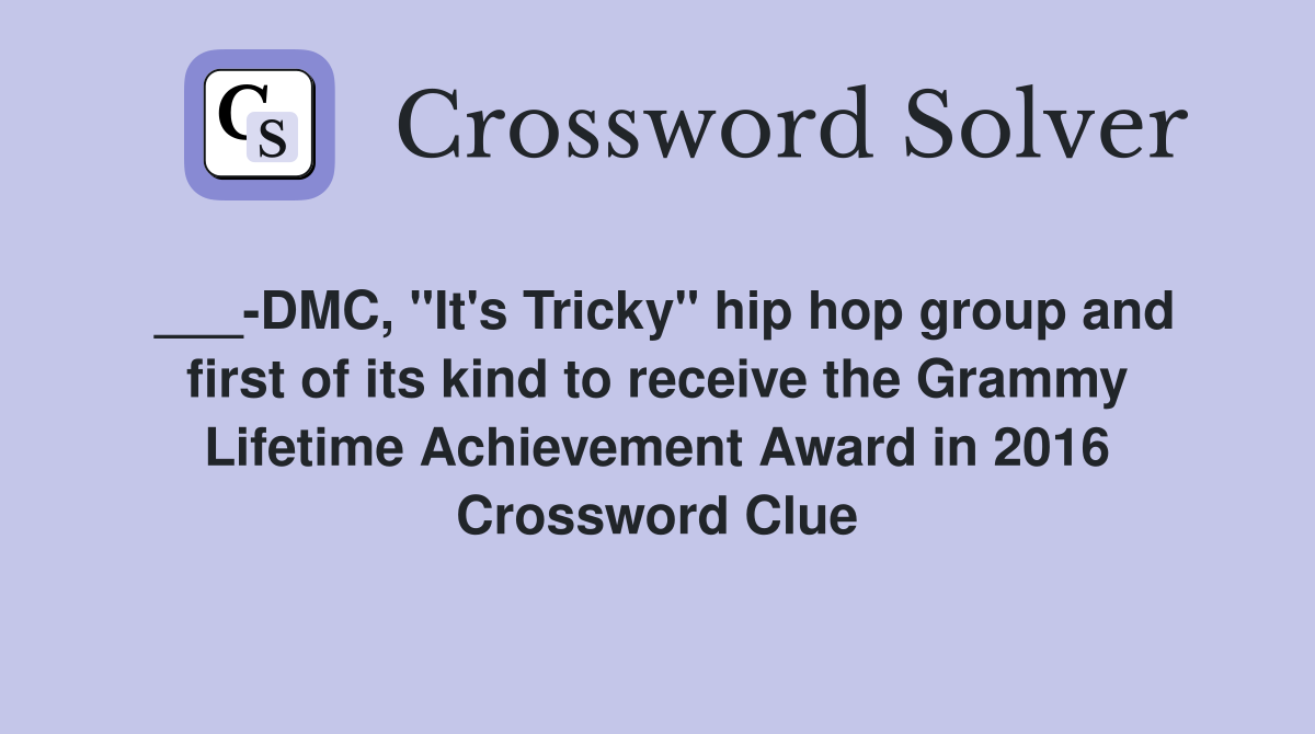 ___-DMC, "It's Tricky" hip hop group and first of its kind to receive the Grammy Lifetime Achievement Award in 2016 Crossword Clue