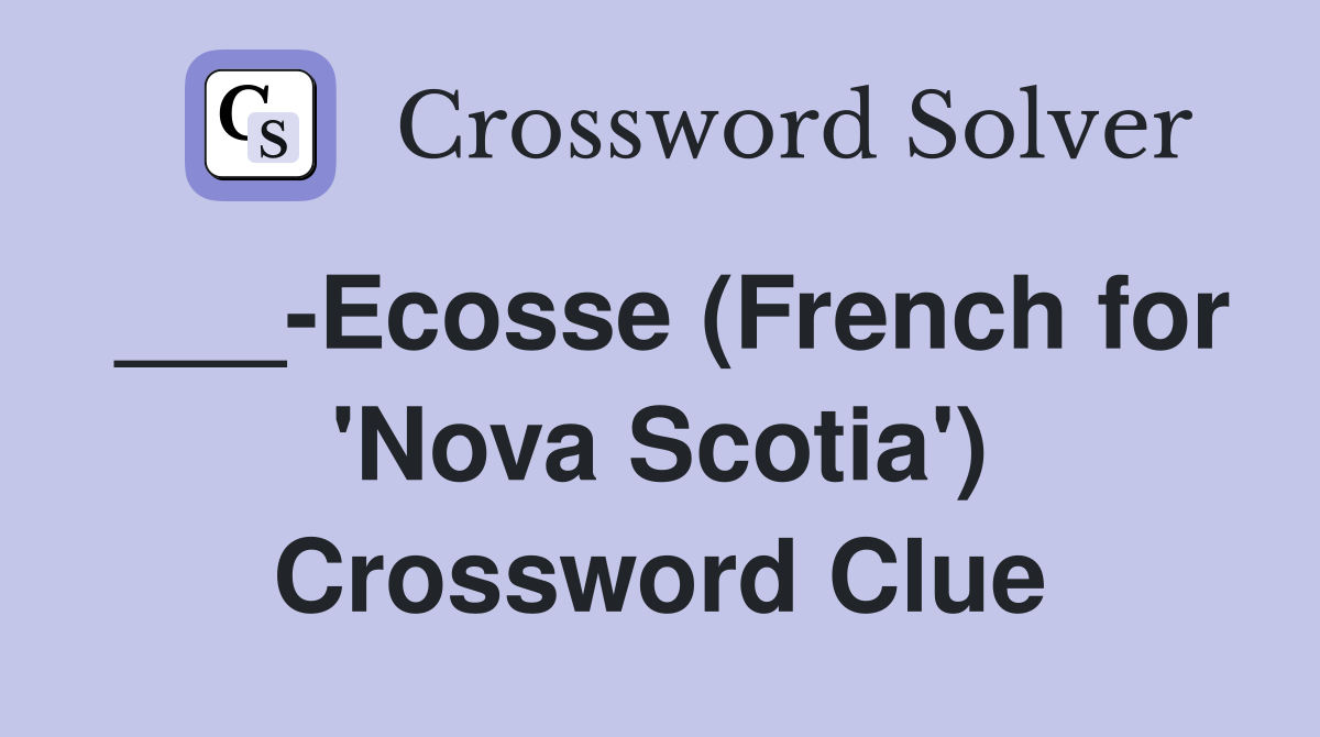 ___-Ecosse (French for 'Nova Scotia') Crossword Clue