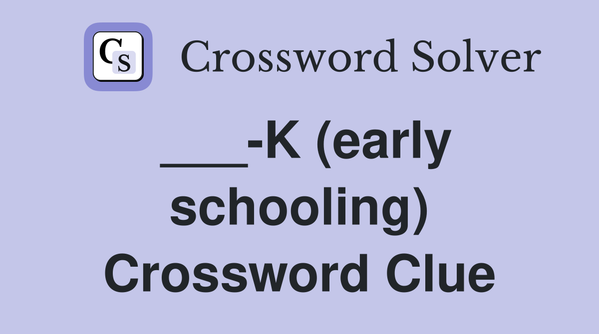 ___-K (early schooling) Crossword Clue