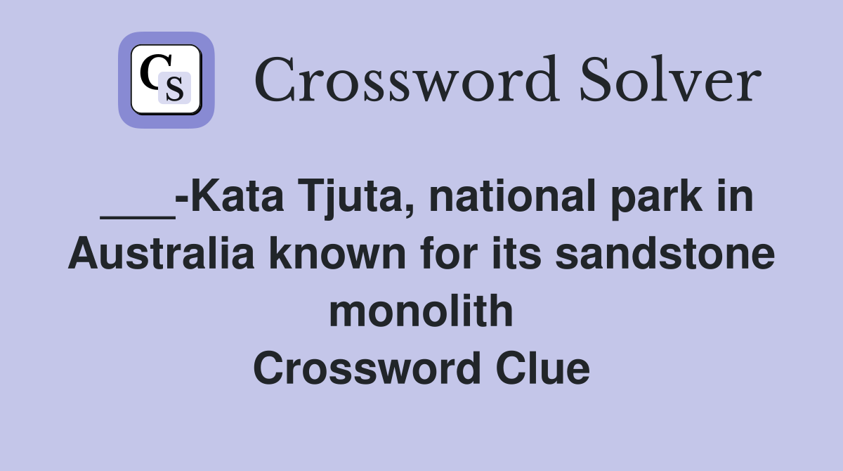 ___-Kata Tjuta, national park in Australia known for its sandstone monolith Crossword Clue