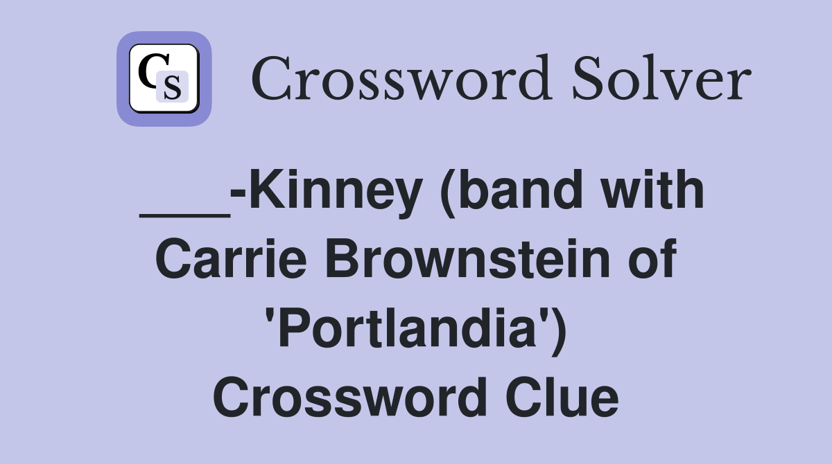 ___-Kinney (band with Carrie Brownstein of 'Portlandia') Crossword Clue