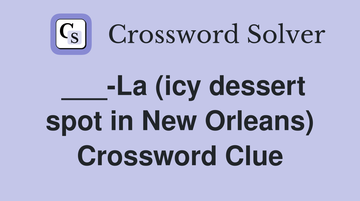 ___-La (icy dessert spot in New Orleans) Crossword Clue