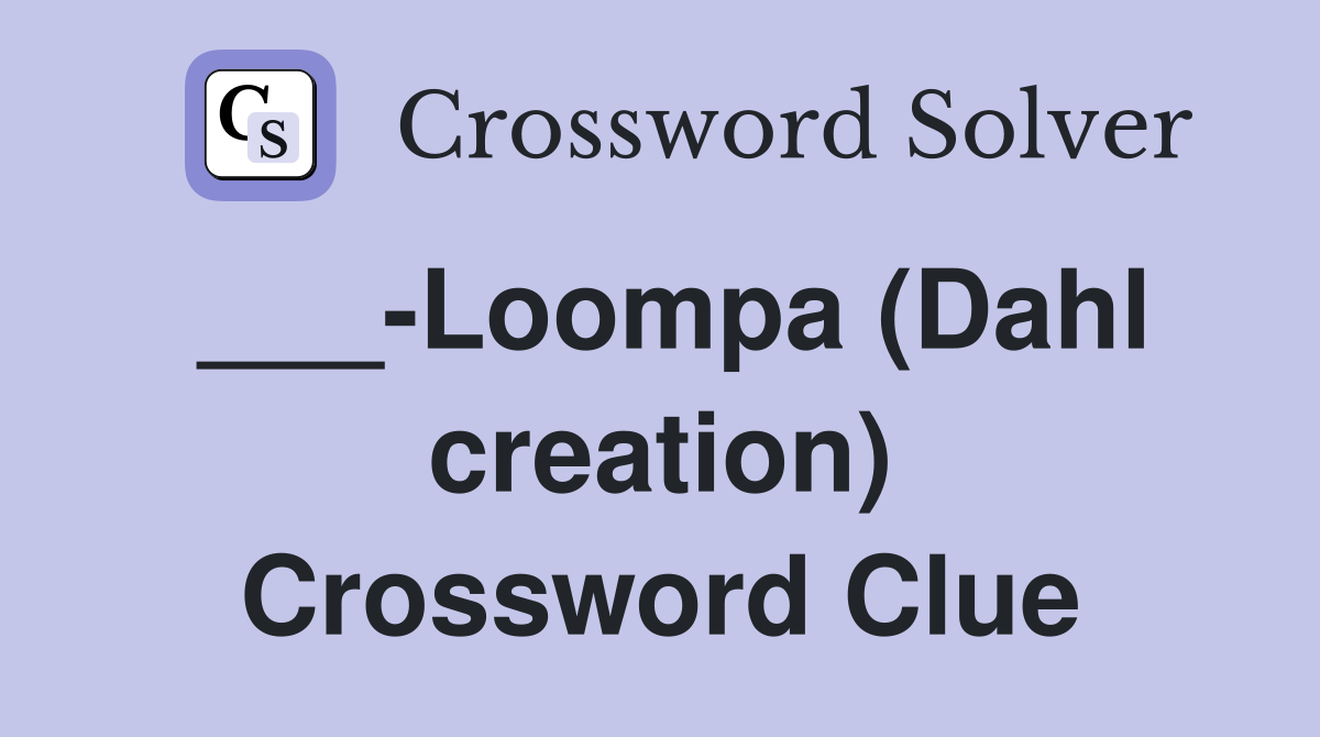 ___-Loompa (Dahl creation) Crossword Clue