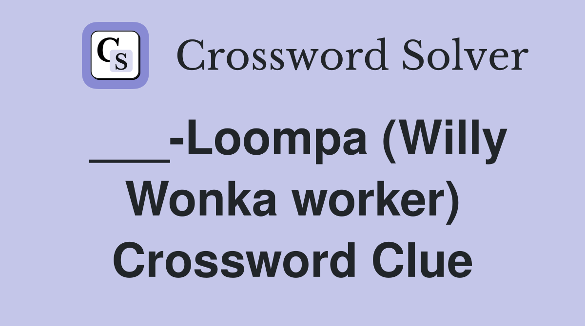 ___-Loompa (Willy Wonka worker) Crossword Clue