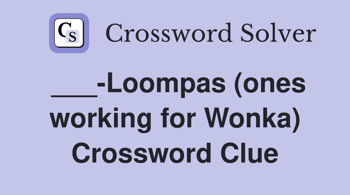 ___-Loompas (ones working for Wonka) Crossword Clue