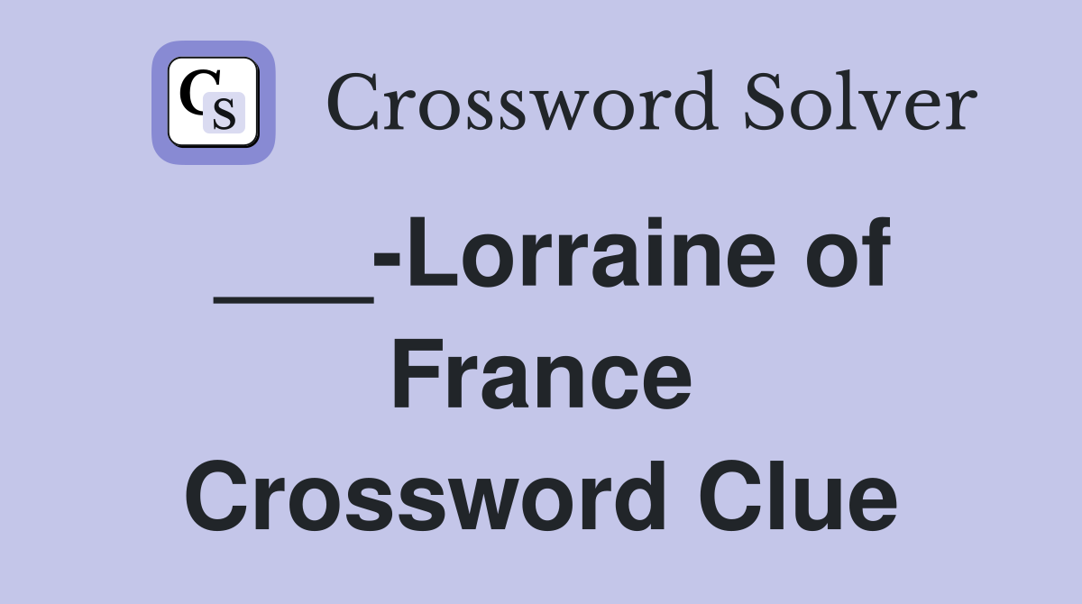 ___-Lorraine of France Crossword Clue