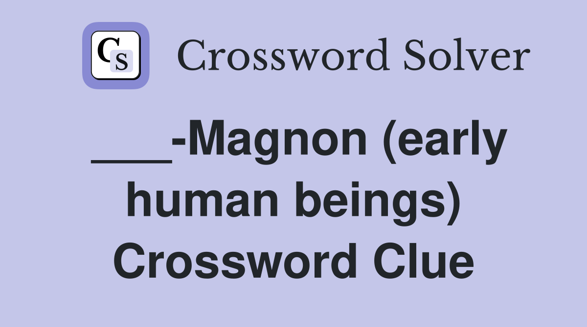 ___-Magnon (early human beings) Crossword Clue