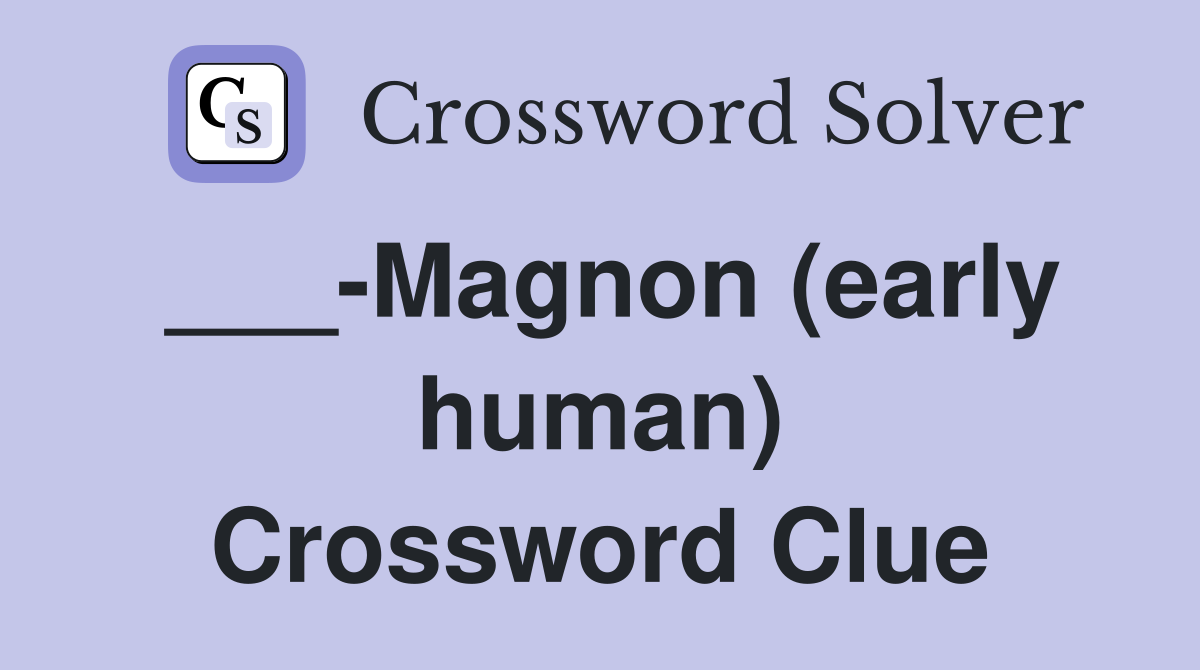 ___-Magnon (early human) Crossword Clue