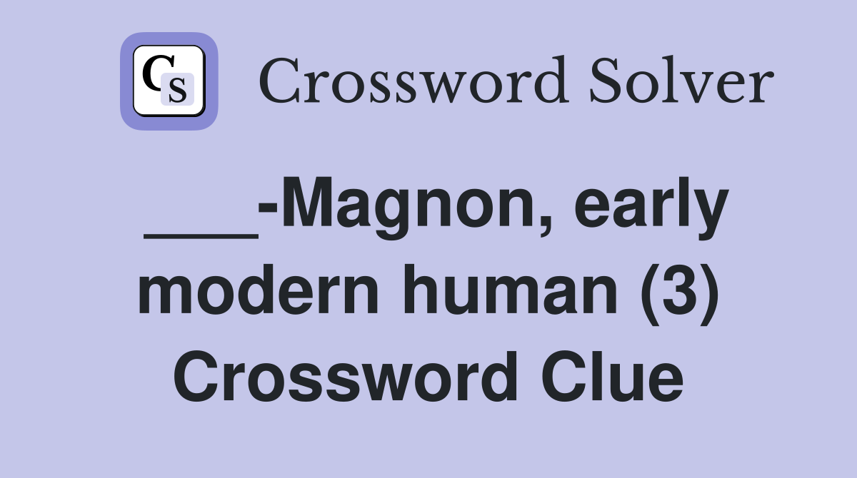 ___-Magnon, early modern human (3) Crossword Clue